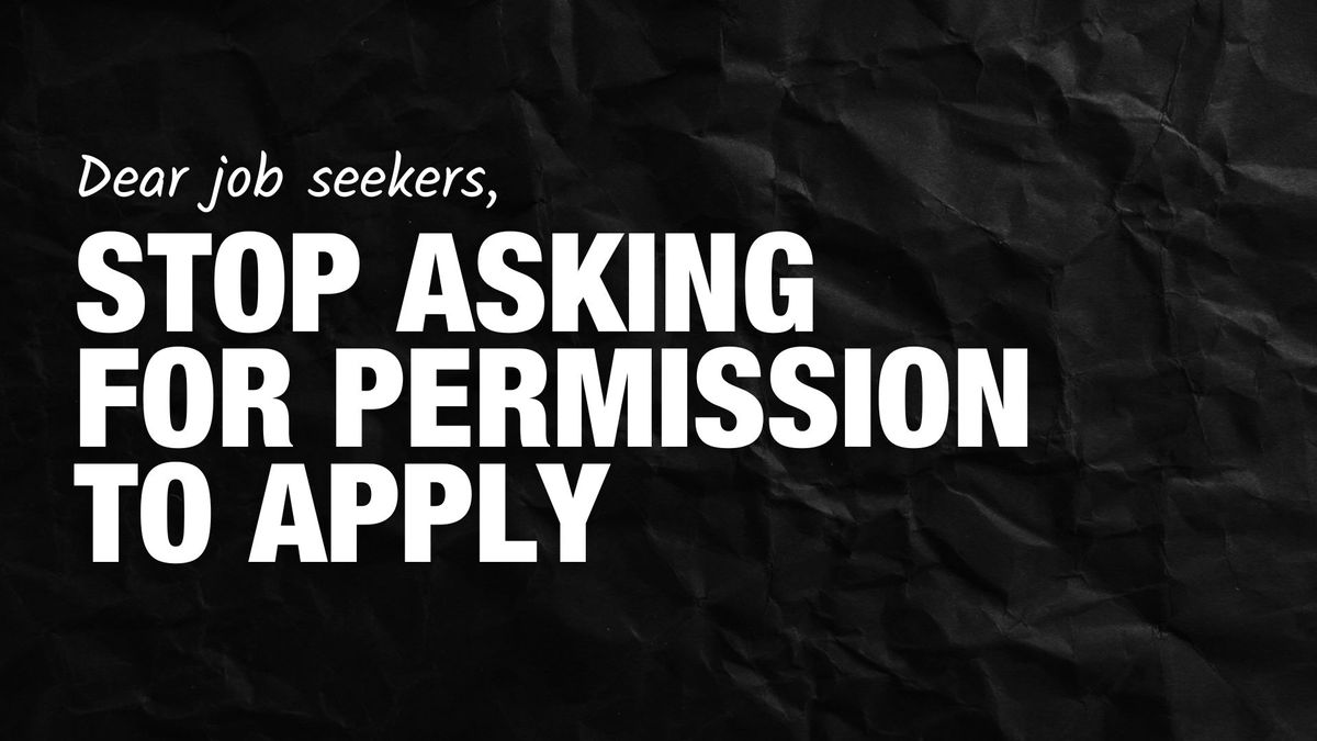 Stop asking for permission to apply.